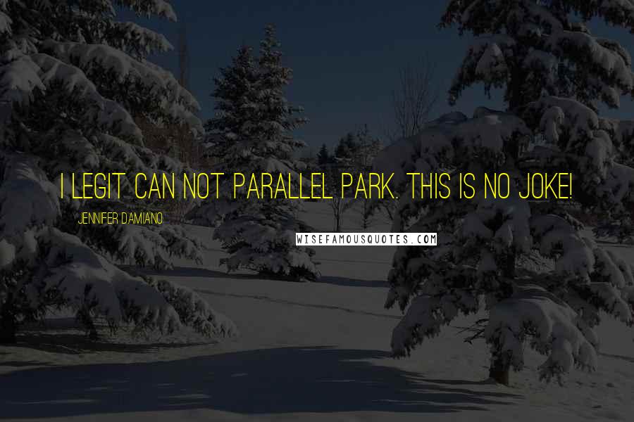 Jennifer Damiano Quotes: I legit can not parallel park. This is no joke!