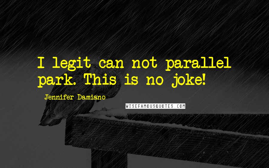 Jennifer Damiano Quotes: I legit can not parallel park. This is no joke!