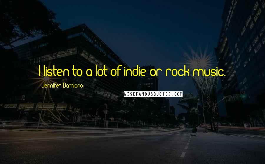 Jennifer Damiano Quotes: I listen to a lot of indie or rock music.