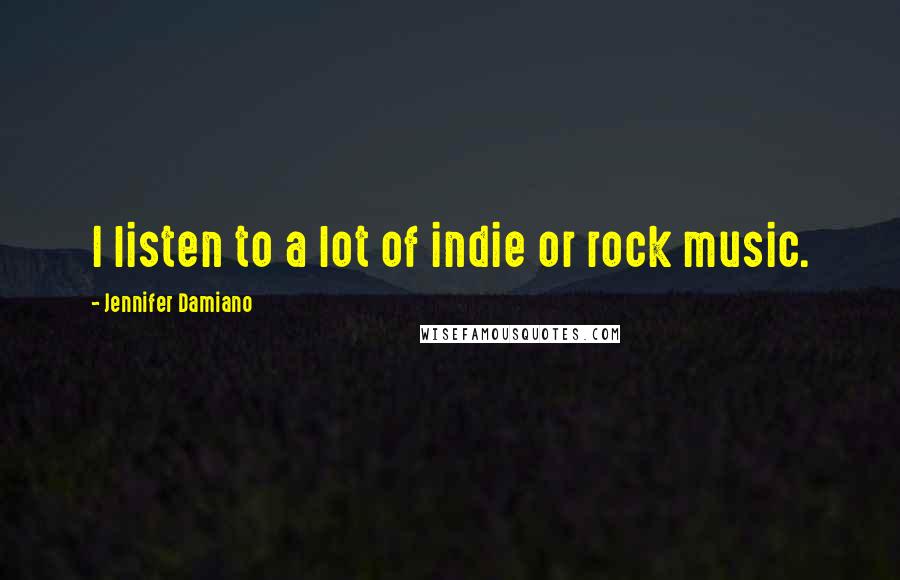 Jennifer Damiano Quotes: I listen to a lot of indie or rock music.