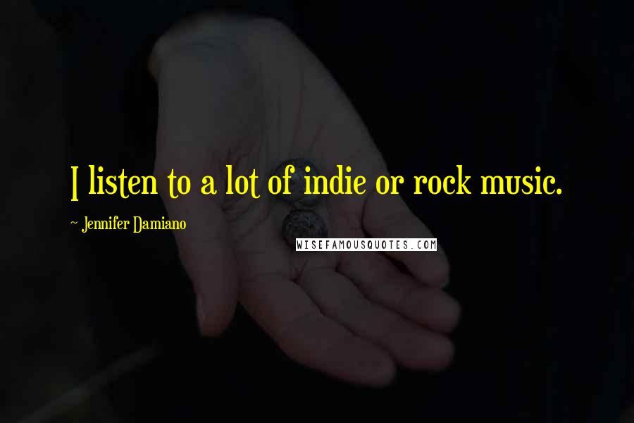 Jennifer Damiano Quotes: I listen to a lot of indie or rock music.