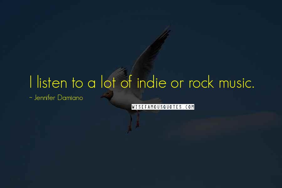 Jennifer Damiano Quotes: I listen to a lot of indie or rock music.