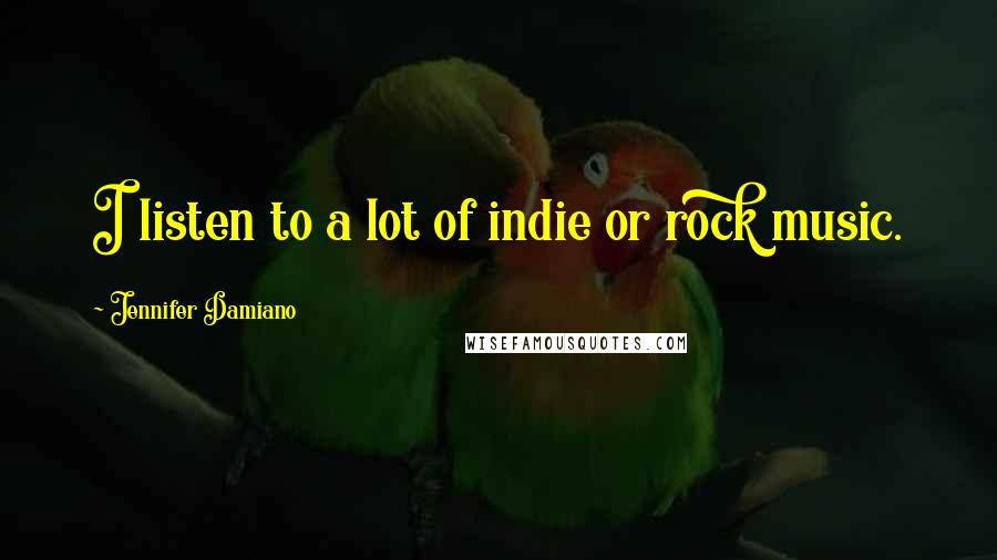Jennifer Damiano Quotes: I listen to a lot of indie or rock music.