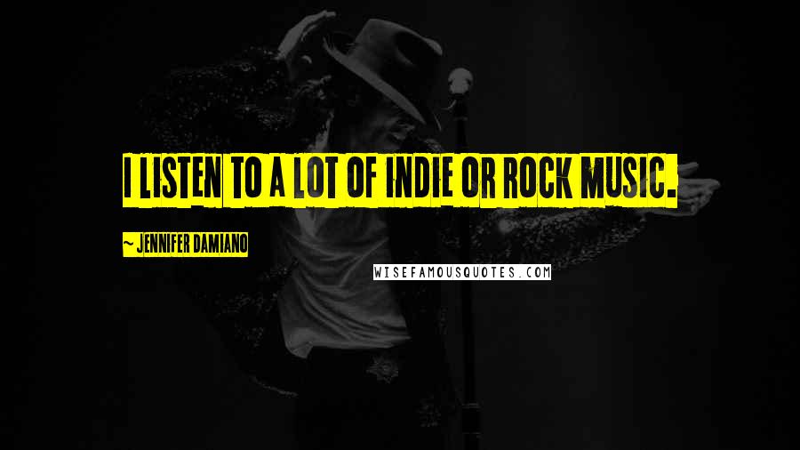 Jennifer Damiano Quotes: I listen to a lot of indie or rock music.