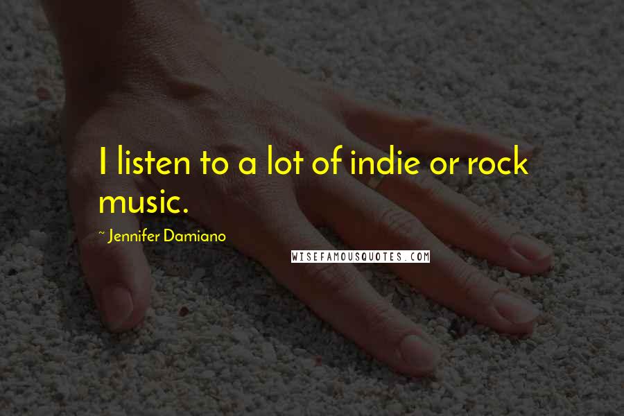 Jennifer Damiano Quotes: I listen to a lot of indie or rock music.