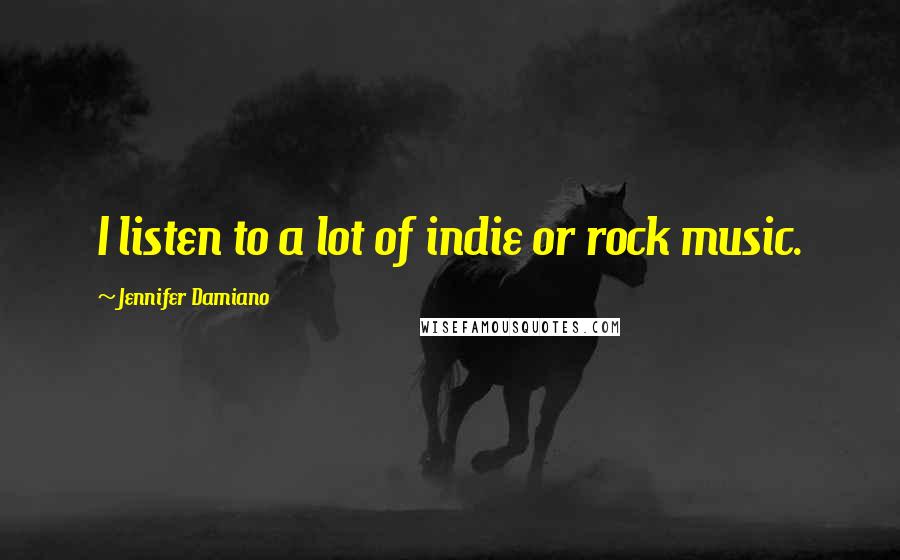 Jennifer Damiano Quotes: I listen to a lot of indie or rock music.