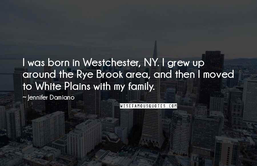 Jennifer Damiano Quotes: I was born in Westchester, NY. I grew up around the Rye Brook area, and then I moved to White Plains with my family.