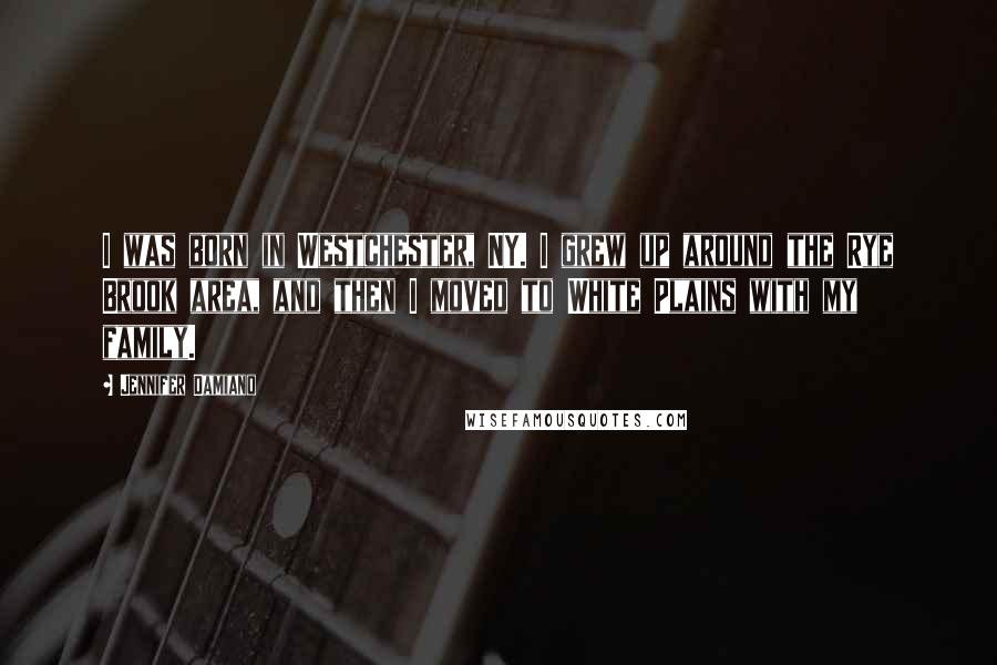 Jennifer Damiano Quotes: I was born in Westchester, NY. I grew up around the Rye Brook area, and then I moved to White Plains with my family.