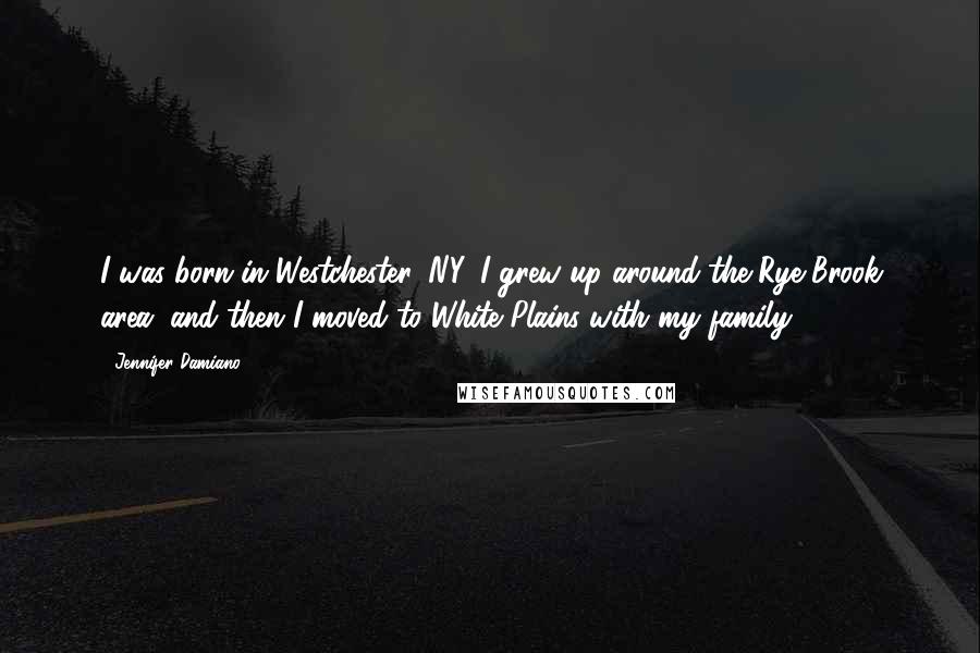 Jennifer Damiano Quotes: I was born in Westchester, NY. I grew up around the Rye Brook area, and then I moved to White Plains with my family.