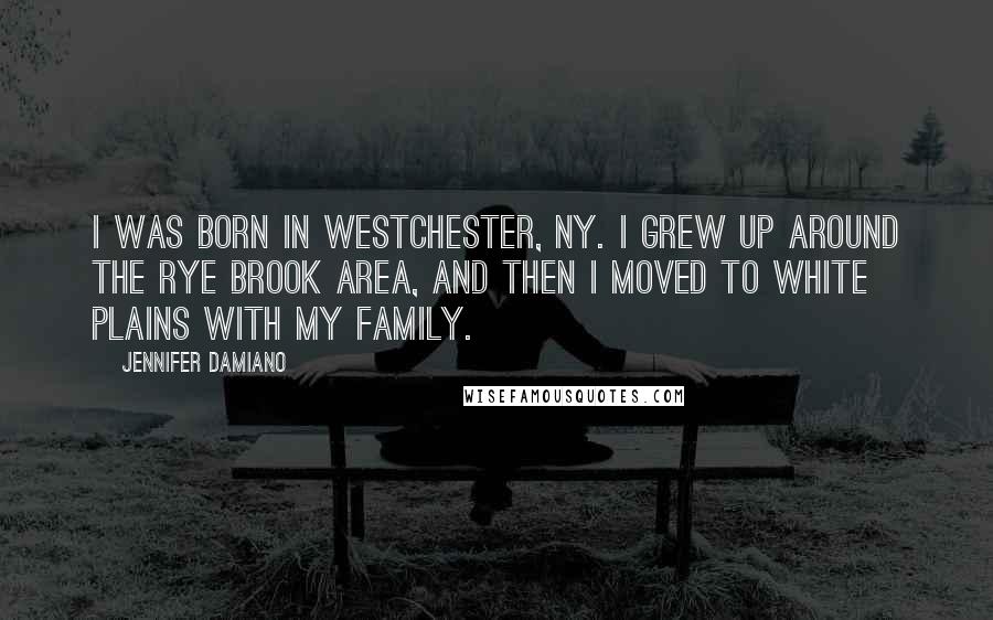 Jennifer Damiano Quotes: I was born in Westchester, NY. I grew up around the Rye Brook area, and then I moved to White Plains with my family.