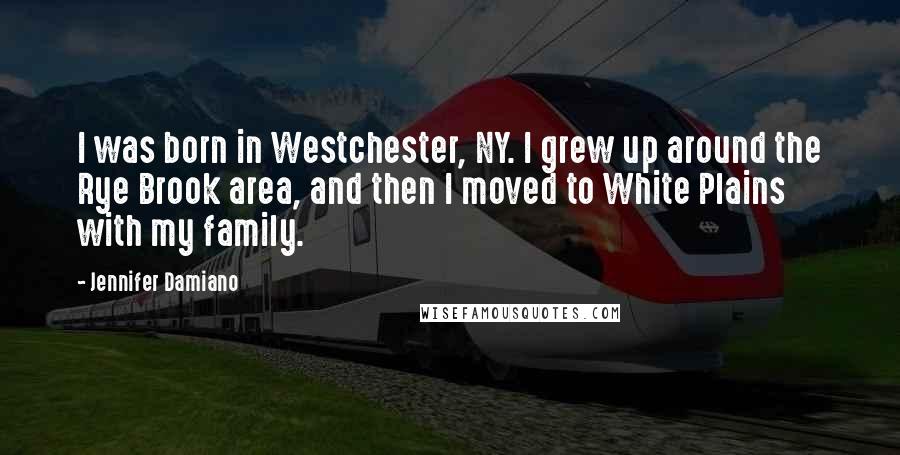 Jennifer Damiano Quotes: I was born in Westchester, NY. I grew up around the Rye Brook area, and then I moved to White Plains with my family.