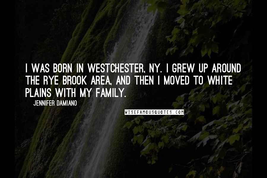 Jennifer Damiano Quotes: I was born in Westchester, NY. I grew up around the Rye Brook area, and then I moved to White Plains with my family.