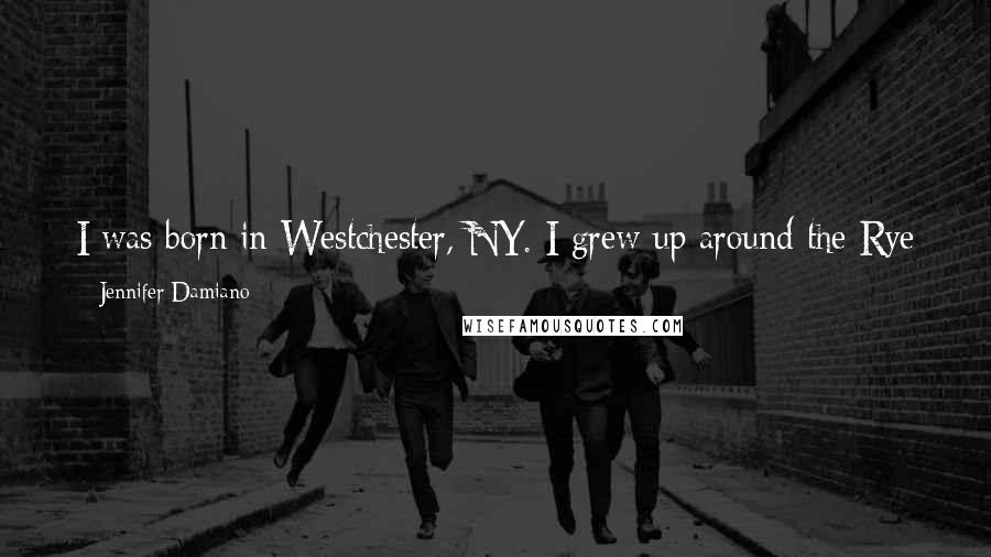 Jennifer Damiano Quotes: I was born in Westchester, NY. I grew up around the Rye Brook area, and then I moved to White Plains with my family.