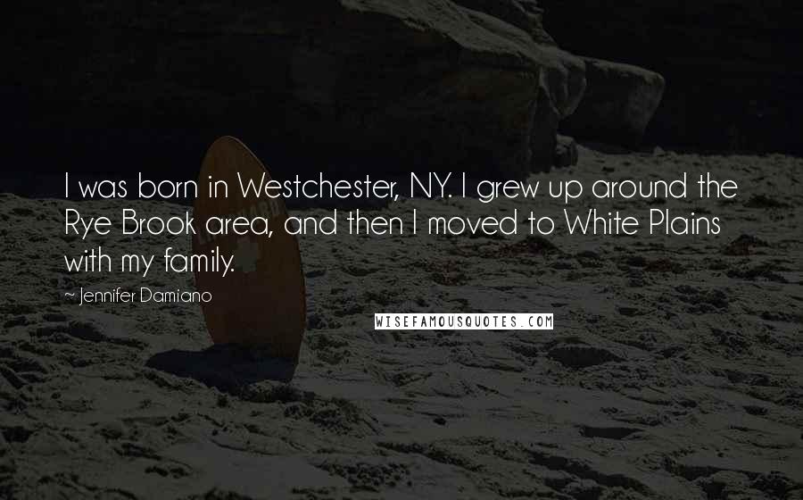 Jennifer Damiano Quotes: I was born in Westchester, NY. I grew up around the Rye Brook area, and then I moved to White Plains with my family.