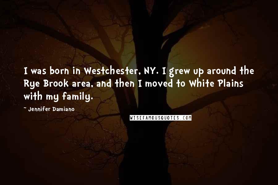 Jennifer Damiano Quotes: I was born in Westchester, NY. I grew up around the Rye Brook area, and then I moved to White Plains with my family.