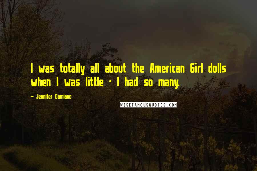 Jennifer Damiano Quotes: I was totally all about the American Girl dolls when I was little - I had so many.