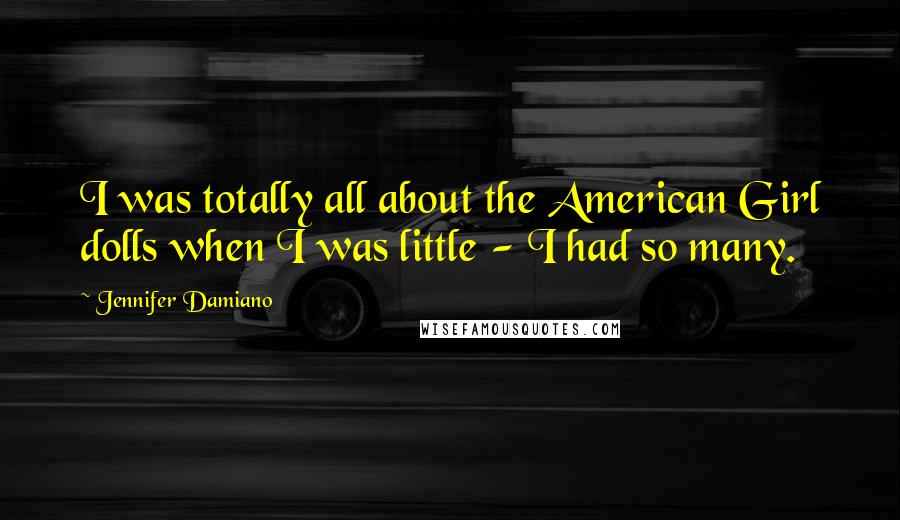 Jennifer Damiano Quotes: I was totally all about the American Girl dolls when I was little - I had so many.