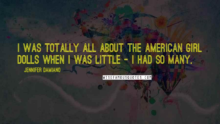 Jennifer Damiano Quotes: I was totally all about the American Girl dolls when I was little - I had so many.