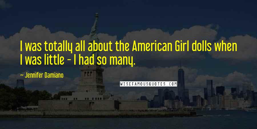 Jennifer Damiano Quotes: I was totally all about the American Girl dolls when I was little - I had so many.