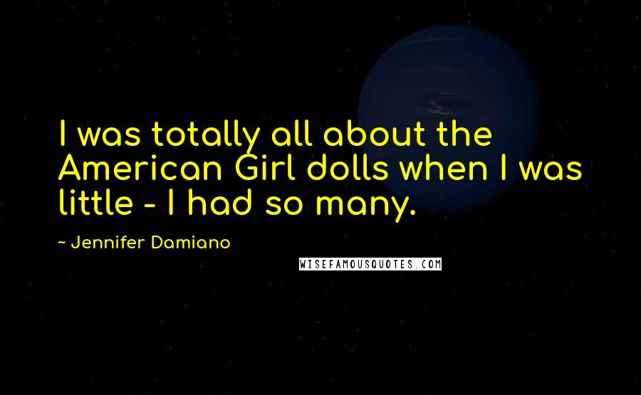 Jennifer Damiano Quotes: I was totally all about the American Girl dolls when I was little - I had so many.