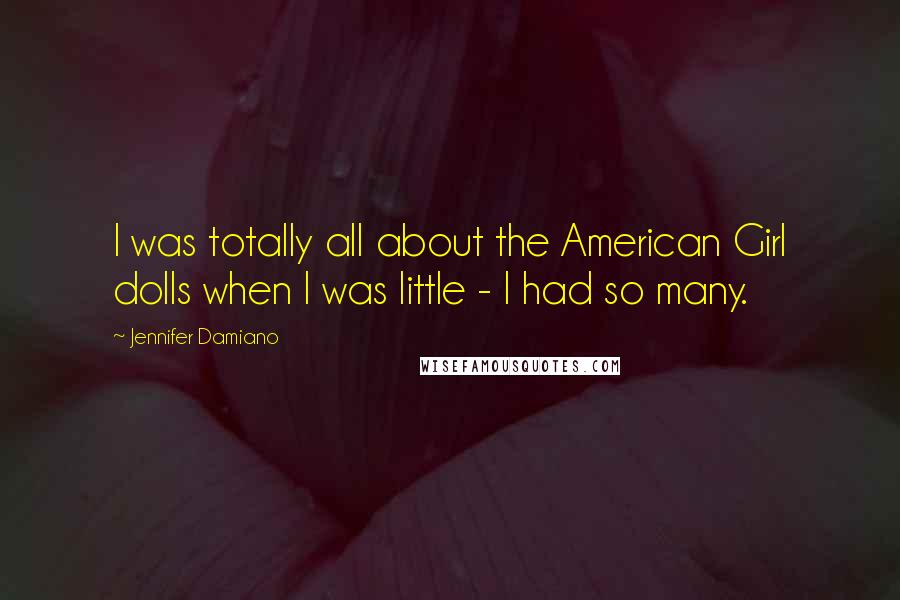 Jennifer Damiano Quotes: I was totally all about the American Girl dolls when I was little - I had so many.