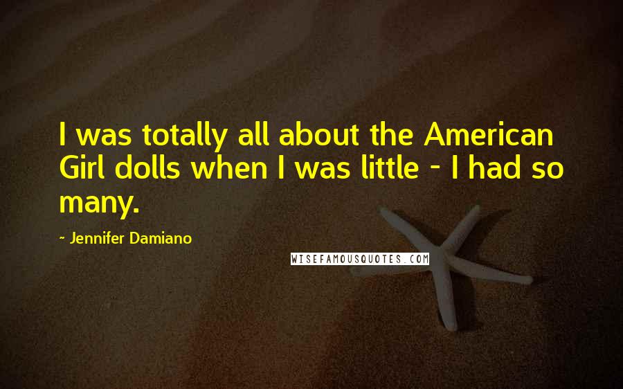 Jennifer Damiano Quotes: I was totally all about the American Girl dolls when I was little - I had so many.