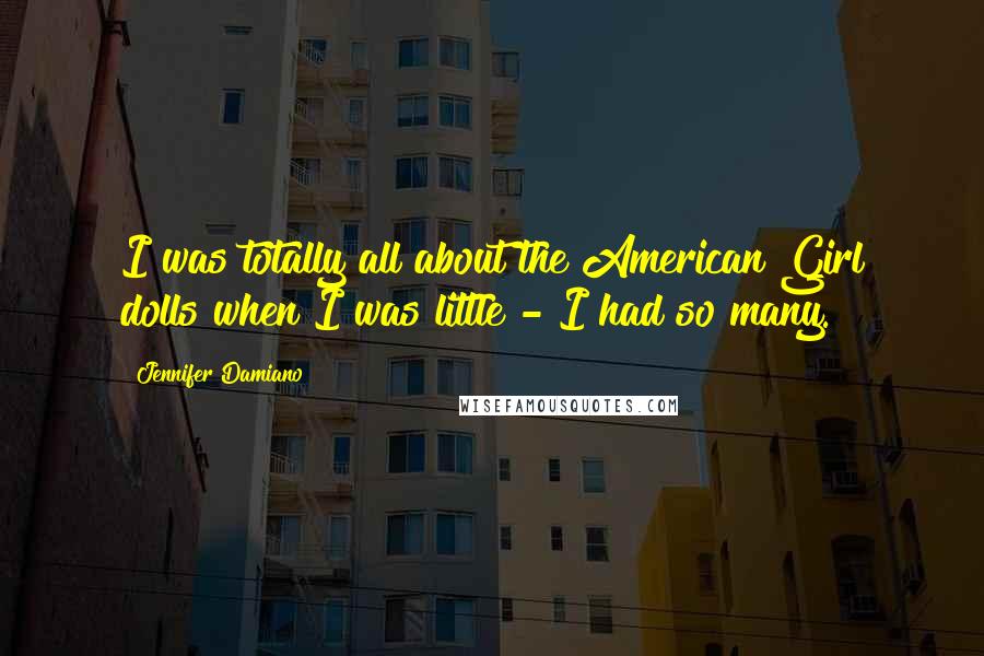 Jennifer Damiano Quotes: I was totally all about the American Girl dolls when I was little - I had so many.