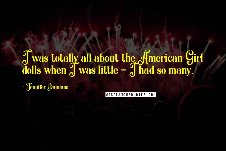 Jennifer Damiano Quotes: I was totally all about the American Girl dolls when I was little - I had so many.