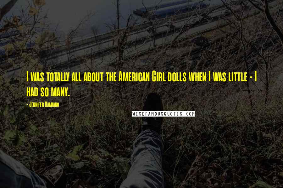 Jennifer Damiano Quotes: I was totally all about the American Girl dolls when I was little - I had so many.