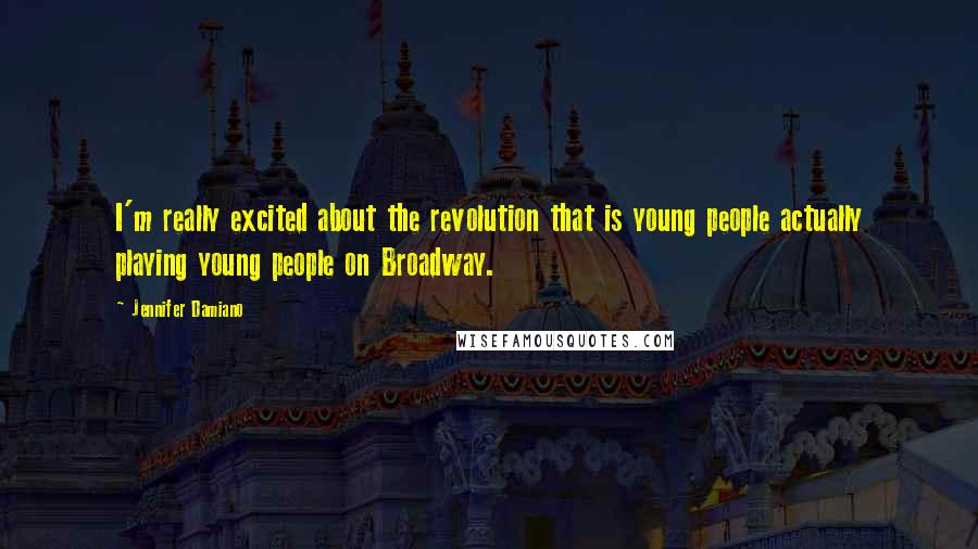 Jennifer Damiano Quotes: I'm really excited about the revolution that is young people actually playing young people on Broadway.