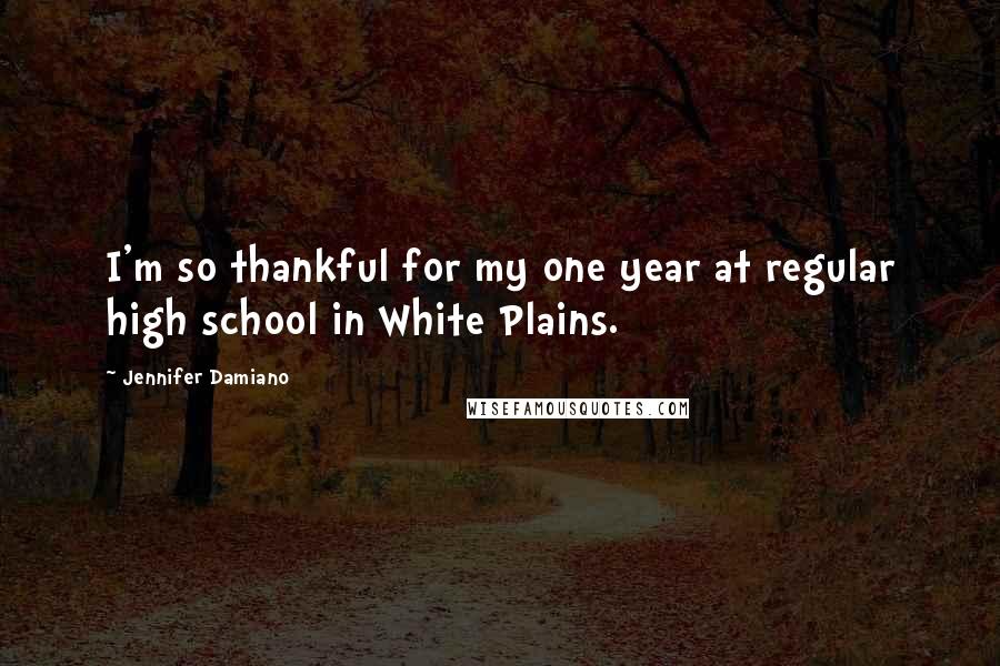 Jennifer Damiano Quotes: I'm so thankful for my one year at regular high school in White Plains.