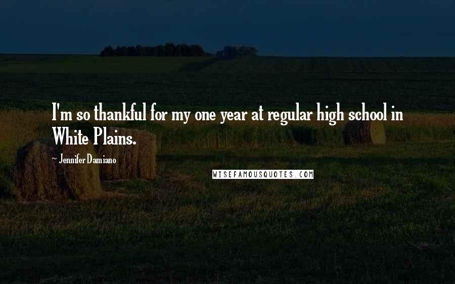 Jennifer Damiano Quotes: I'm so thankful for my one year at regular high school in White Plains.