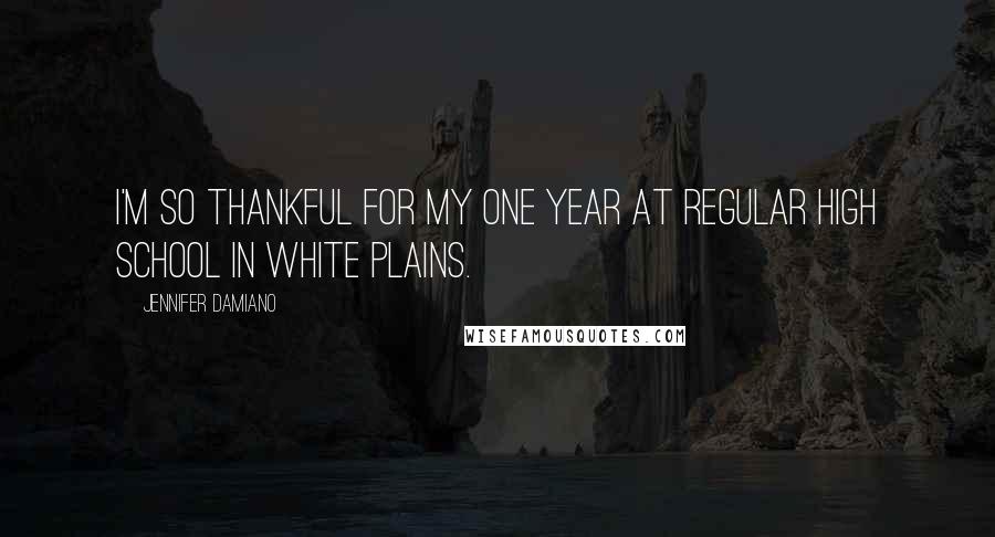 Jennifer Damiano Quotes: I'm so thankful for my one year at regular high school in White Plains.