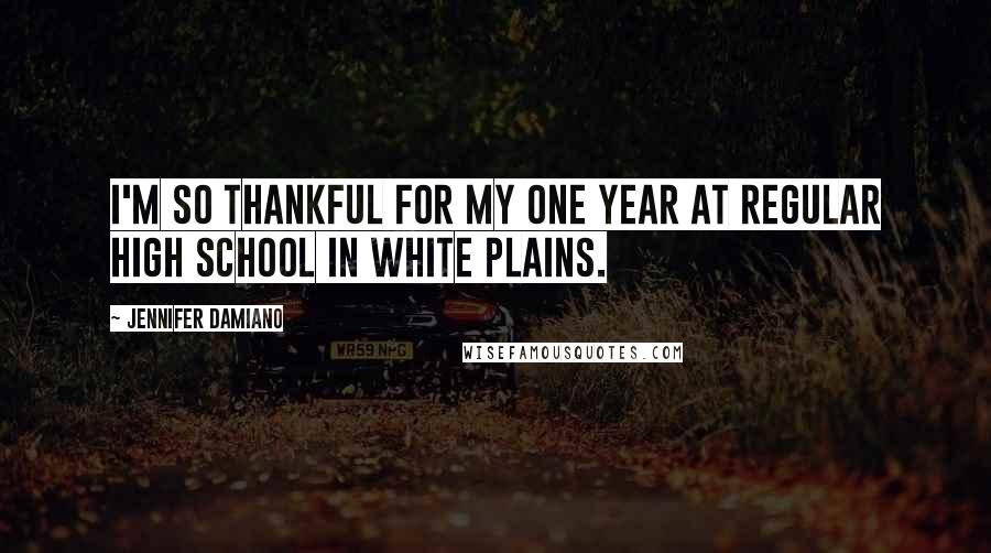 Jennifer Damiano Quotes: I'm so thankful for my one year at regular high school in White Plains.