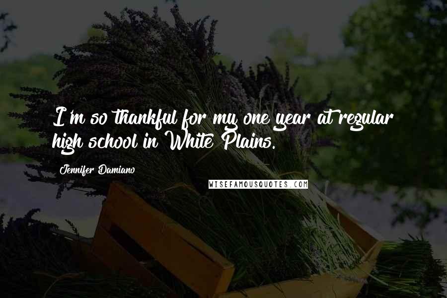 Jennifer Damiano Quotes: I'm so thankful for my one year at regular high school in White Plains.