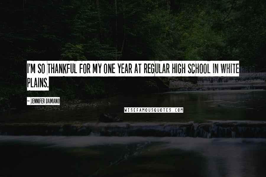 Jennifer Damiano Quotes: I'm so thankful for my one year at regular high school in White Plains.