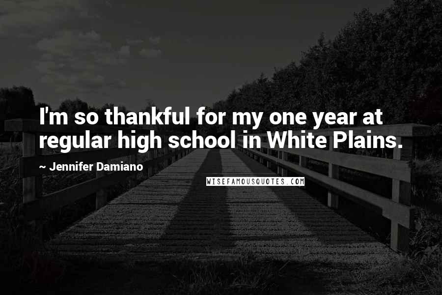 Jennifer Damiano Quotes: I'm so thankful for my one year at regular high school in White Plains.