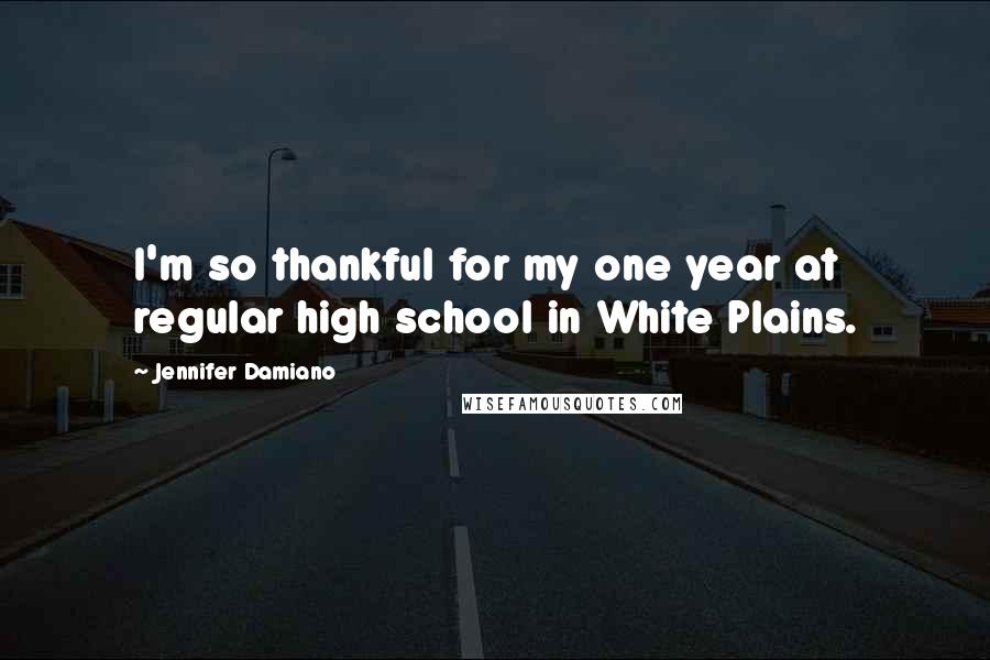 Jennifer Damiano Quotes: I'm so thankful for my one year at regular high school in White Plains.