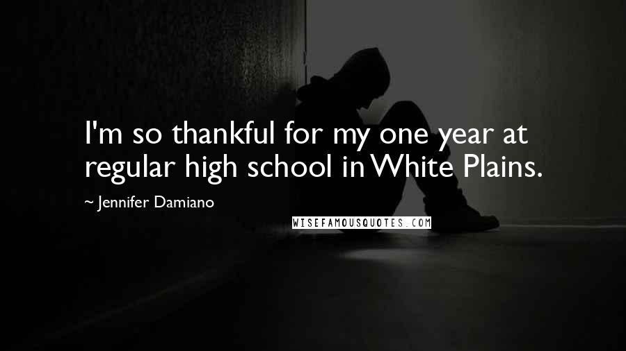 Jennifer Damiano Quotes: I'm so thankful for my one year at regular high school in White Plains.