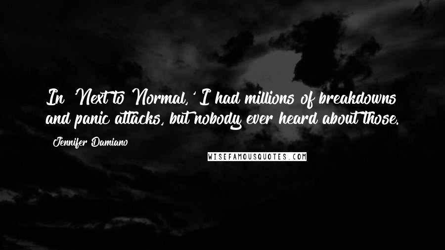 Jennifer Damiano Quotes: In 'Next to Normal,' I had millions of breakdowns and panic attacks, but nobody ever heard about those.