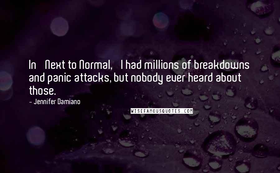 Jennifer Damiano Quotes: In 'Next to Normal,' I had millions of breakdowns and panic attacks, but nobody ever heard about those.