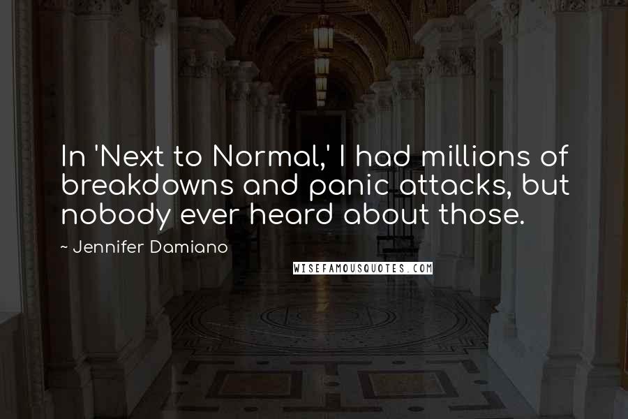 Jennifer Damiano Quotes: In 'Next to Normal,' I had millions of breakdowns and panic attacks, but nobody ever heard about those.