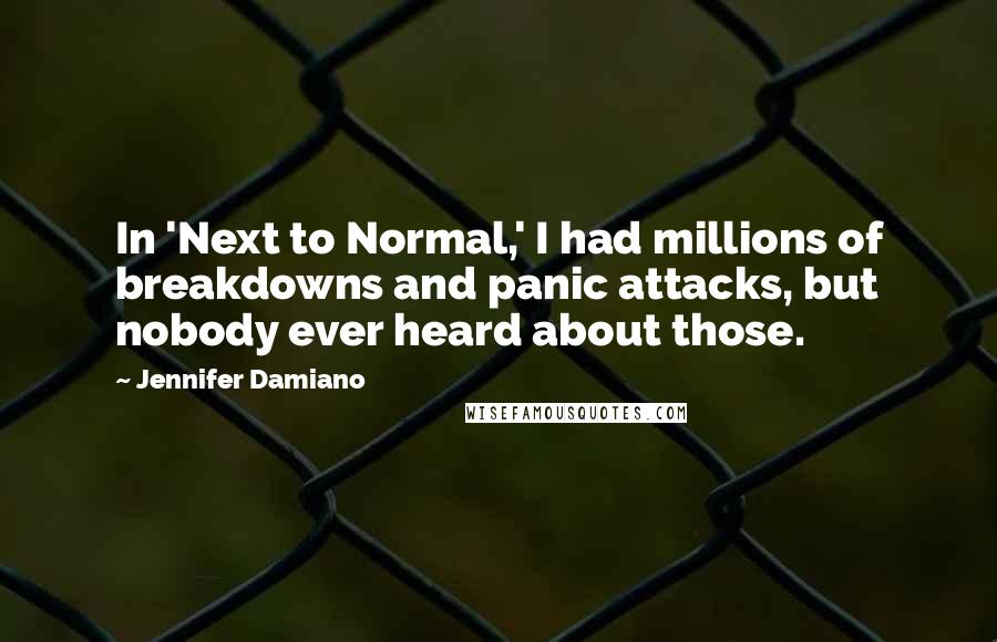 Jennifer Damiano Quotes: In 'Next to Normal,' I had millions of breakdowns and panic attacks, but nobody ever heard about those.