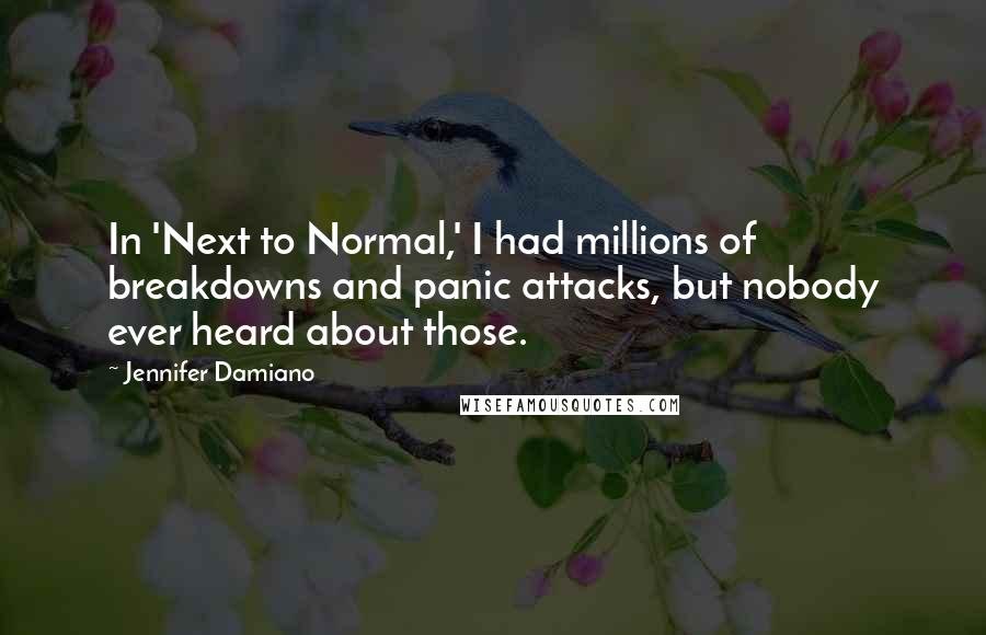 Jennifer Damiano Quotes: In 'Next to Normal,' I had millions of breakdowns and panic attacks, but nobody ever heard about those.