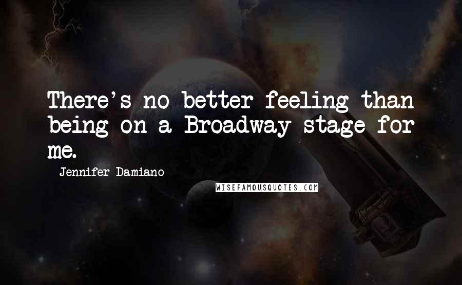 Jennifer Damiano Quotes: There's no better feeling than being on a Broadway stage for me.