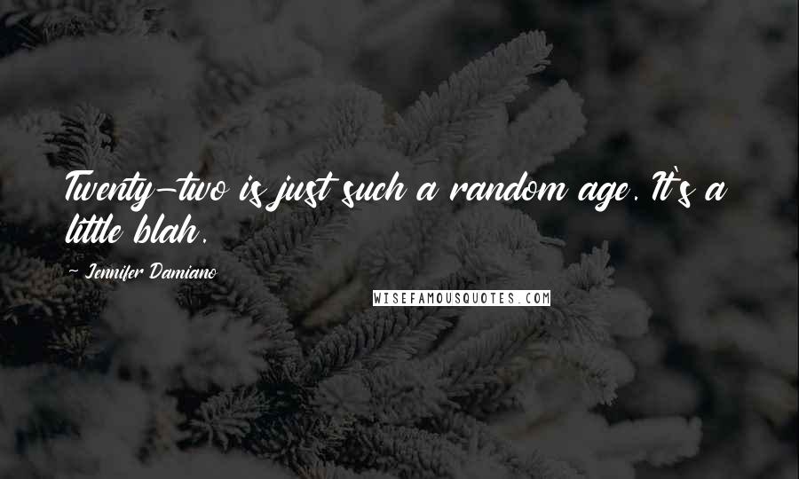 Jennifer Damiano Quotes: Twenty-two is just such a random age. It's a little blah.