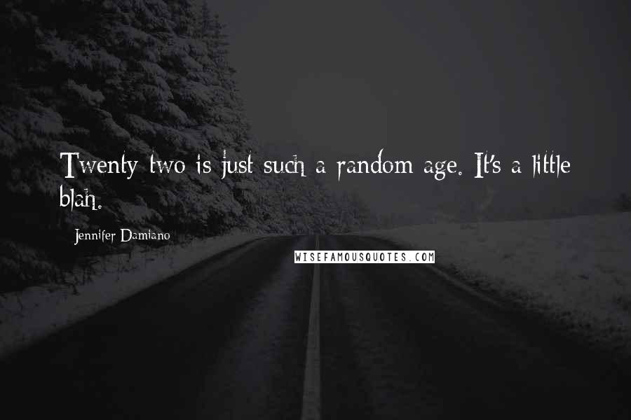 Jennifer Damiano Quotes: Twenty-two is just such a random age. It's a little blah.