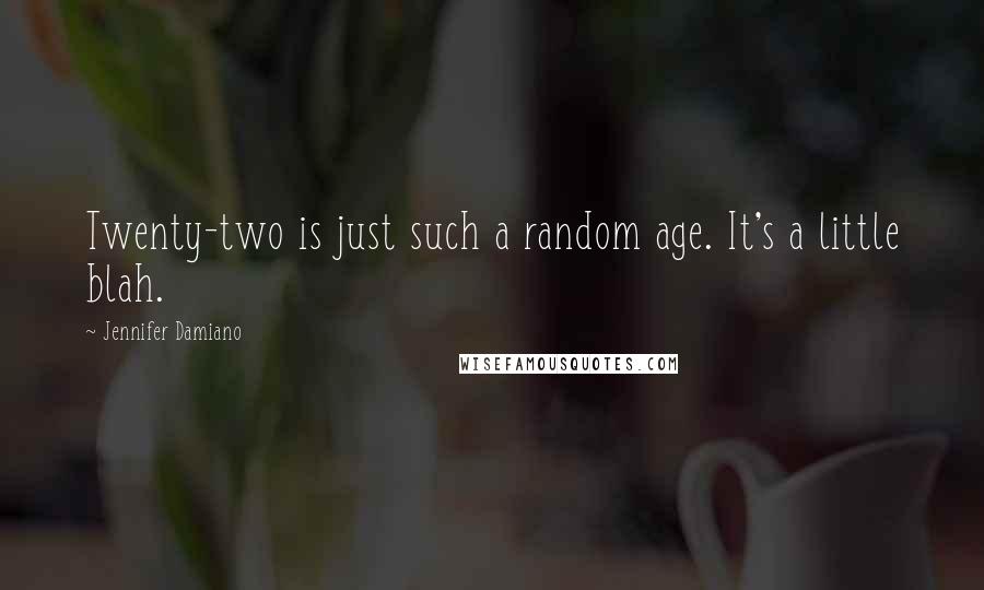 Jennifer Damiano Quotes: Twenty-two is just such a random age. It's a little blah.
