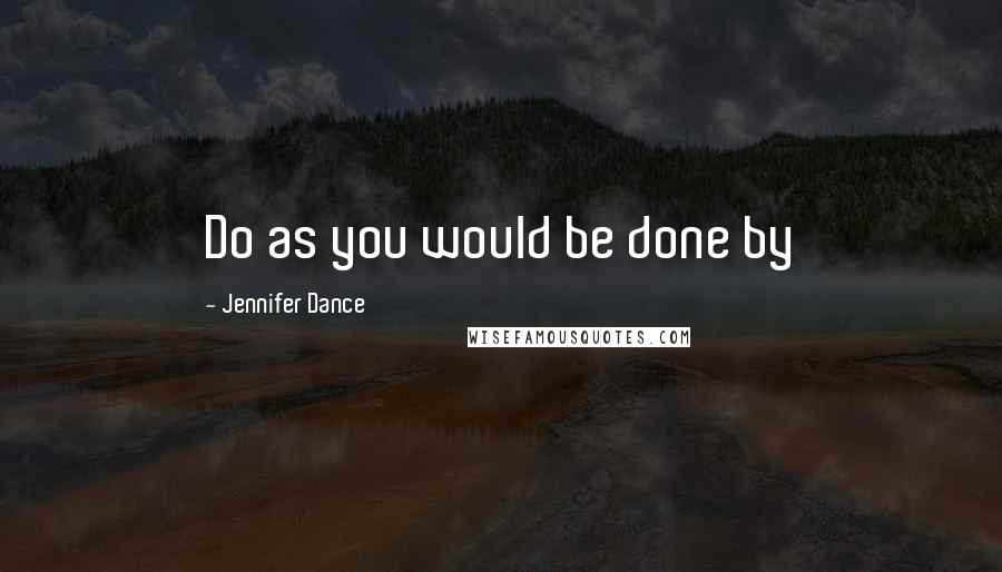 Jennifer Dance Quotes: Do as you would be done by