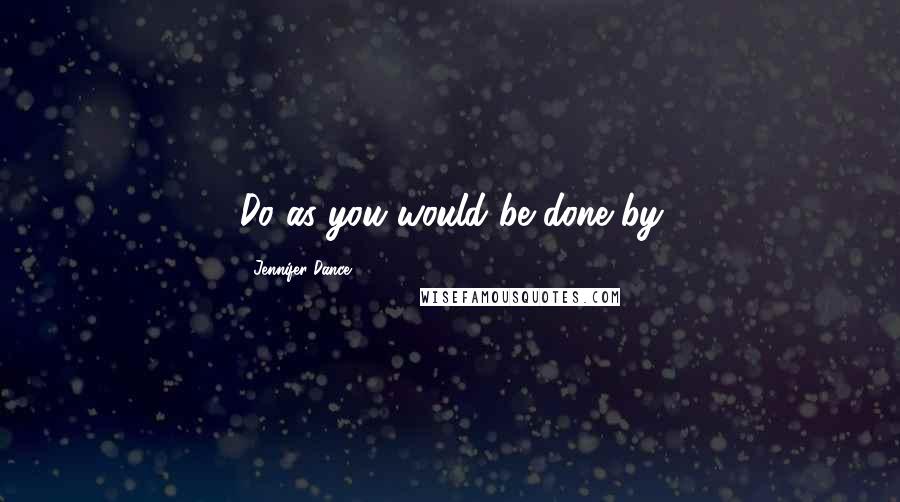 Jennifer Dance Quotes: Do as you would be done by